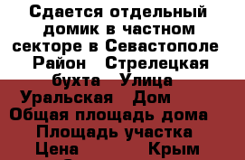 Сдается отдельный домик в частном секторе в Севастополе › Район ­ Стрелецкая бухта › Улица ­ Уральская › Дом ­ 13 › Общая площадь дома ­ 40 › Площадь участка ­ 4 › Цена ­ 1 000 - Крым, Севастополь Недвижимость » Дома, коттеджи, дачи аренда   